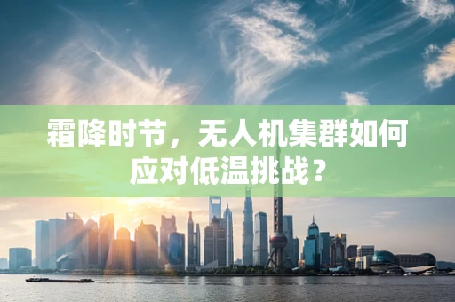 霜降时节，无人机集群如何应对低温挑战？