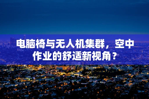 电脑椅与无人机集群，空中作业的舒适新视角？