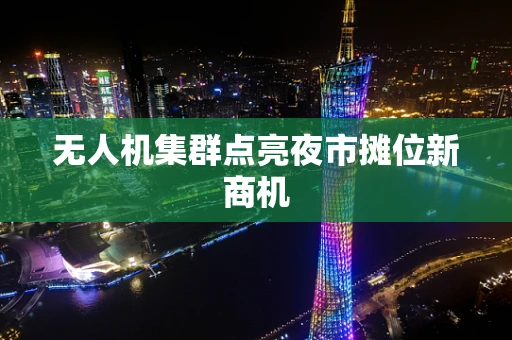 无人机集群点亮夜市摊位新商机