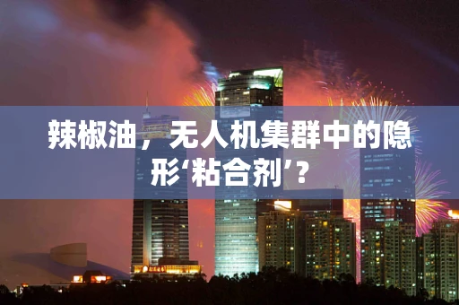 辣椒油，无人机集群中的隐形‘粘合剂’？