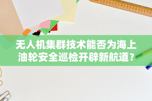 无人机集群技术能否为海上油轮安全巡检开辟新航道？