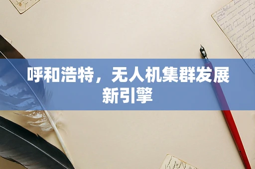 呼和浩特，无人机集群发展新引擎