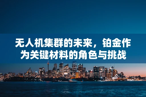 无人机集群的未来，铂金作为关键材料的角色与挑战