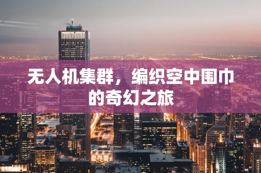 无人机集群，编织空中围巾的奇幻之旅