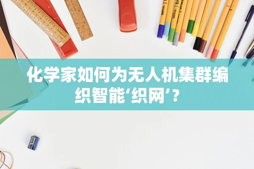 化学家如何为无人机集群编织智能‘织网’？