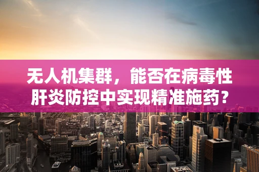 无人机集群，能否在病毒性肝炎防控中实现精准施药？