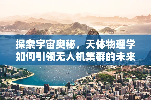 探索宇宙奥秘，天体物理学如何引领无人机集群的未来？