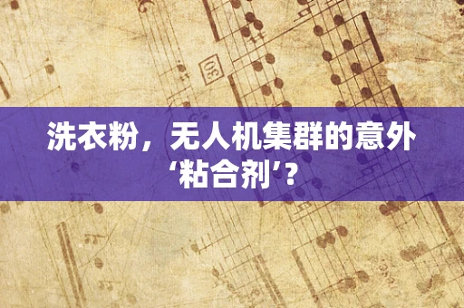 洗衣粉，无人机集群的意外‘粘合剂’？