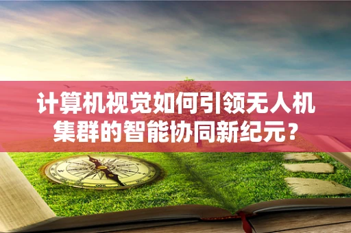 计算机视觉如何引领无人机集群的智能协同新纪元？