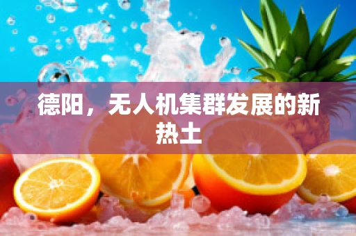 德阳，无人机集群发展的新热土