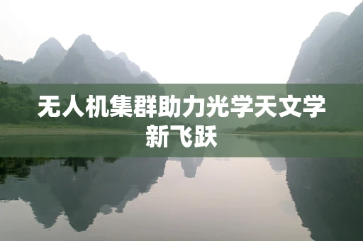 无人机集群助力光学天文学新飞跃