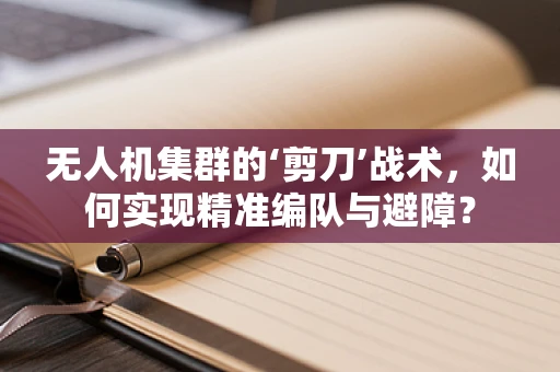 无人机集群的‘剪刀’战术，如何实现精准编队与避障？