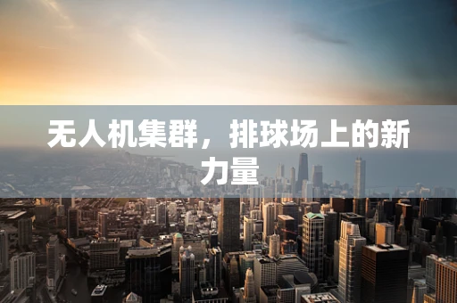无人机集群，排球场上的新力量