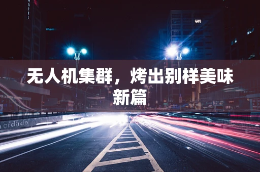无人机集群，烤出别样美味新篇