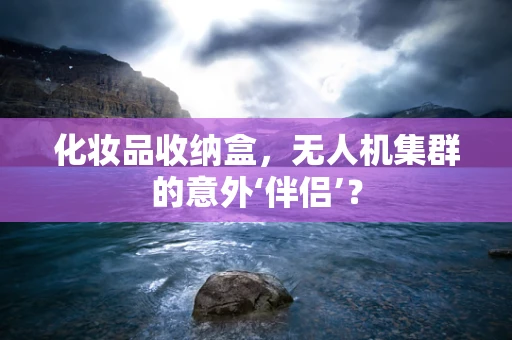 化妆品收纳盒，无人机集群的意外‘伴侣’？