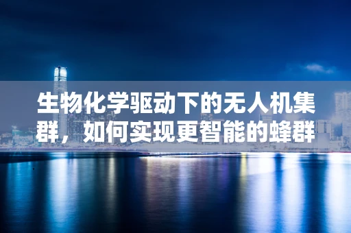 生物化学驱动下的无人机集群，如何实现更智能的蜂群行为？