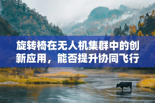 旋转椅在无人机集群中的创新应用，能否提升协同飞行效率？