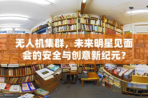 无人机集群，未来明星见面会的安全与创意新纪元？
