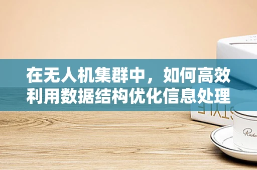 在无人机集群中，如何高效利用数据结构优化信息处理？