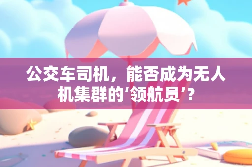 公交车司机，能否成为无人机集群的‘领航员’？