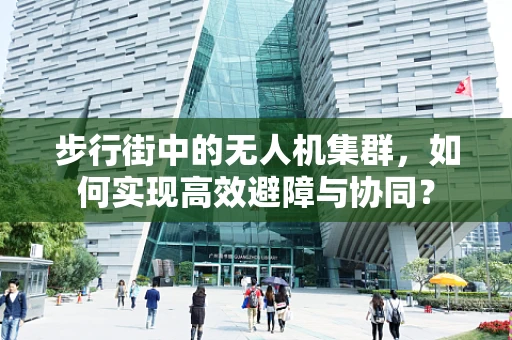 步行街中的无人机集群，如何实现高效避障与协同？
