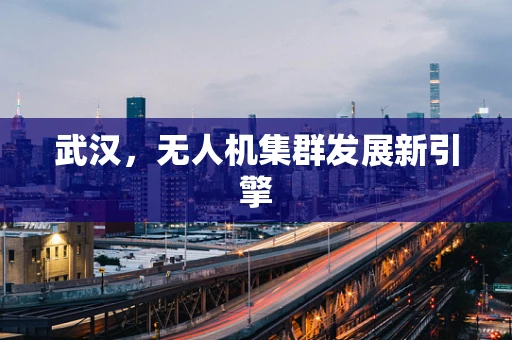 武汉，无人机集群发展新引擎