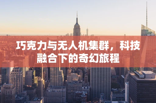 巧克力与无人机集群，科技融合下的奇幻旅程