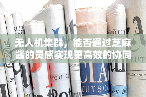 无人机集群，能否通过芝麻酱的灵感实现更高效的协同？