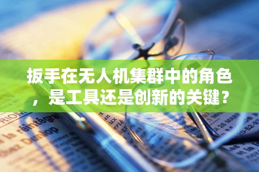 扳手在无人机集群中的角色，是工具还是创新的关键？