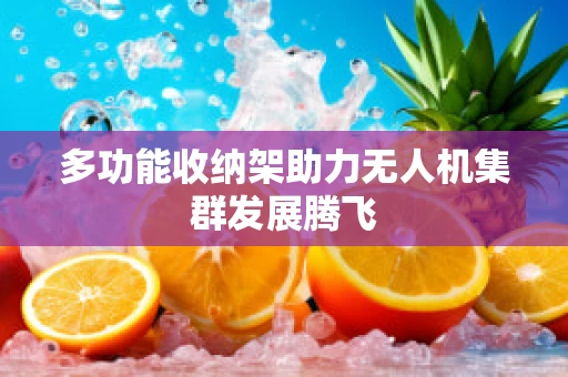 多功能收纳架助力无人机集群发展腾飞