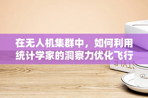 在无人机集群中，如何利用统计学家的洞察力优化飞行路径规划？