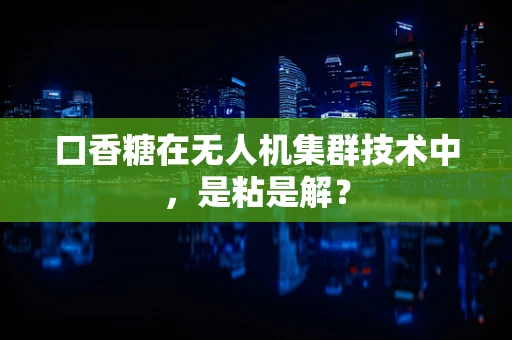口香糖在无人机集群技术中，是粘是解？