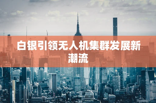 白银引领无人机集群发展新潮流