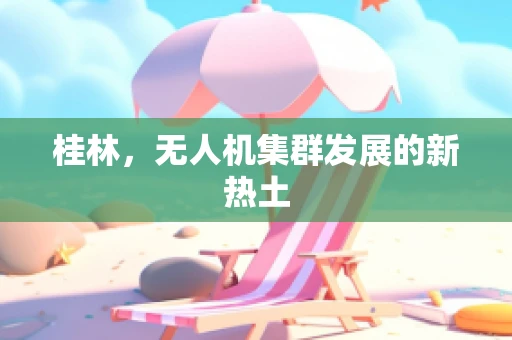 桂林，无人机集群发展的新热土