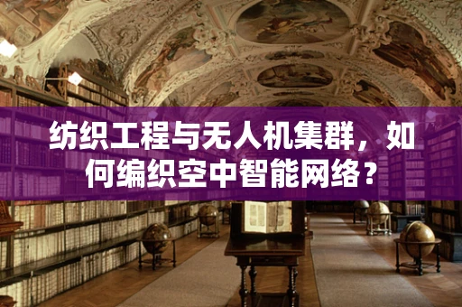 纺织工程与无人机集群，如何编织空中智能网络？