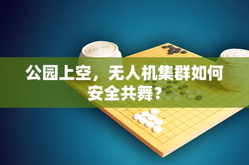 公园上空，无人机集群如何安全共舞？