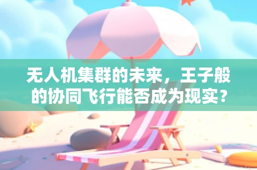 无人机集群的未来，王子般的协同飞行能否成为现实？
