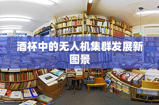 酒杯中的无人机集群发展新图景