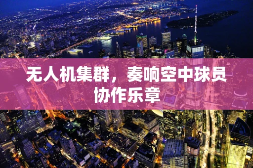 无人机集群，奏响空中球员协作乐章