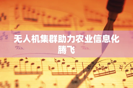 无人机集群助力农业信息化腾飞