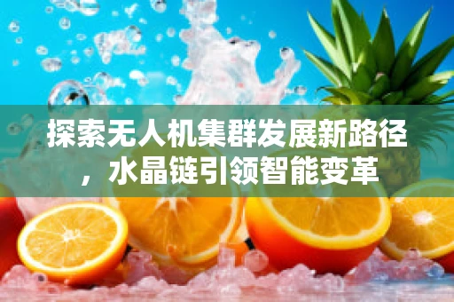 探索无人机集群发展新路径，水晶链引领智能变革