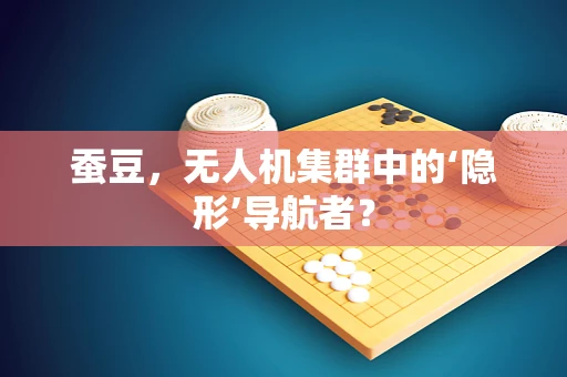 蚕豆，无人机集群中的‘隐形’导航者？
