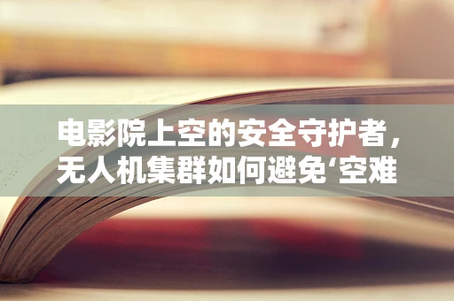 电影院上空的安全守护者，无人机集群如何避免‘空难’？