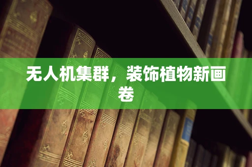 无人机集群，装饰植物新画卷