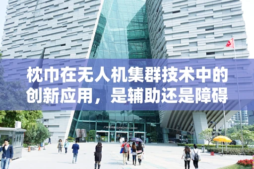 枕巾在无人机集群技术中的创新应用，是辅助还是障碍？