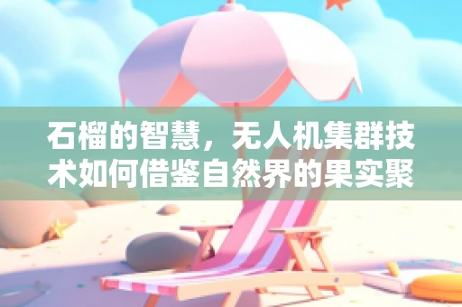 石榴的智慧，无人机集群技术如何借鉴自然界的果实聚会？