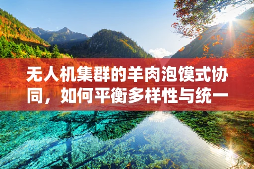 无人机集群的羊肉泡馍式协同，如何平衡多样性与统一性？