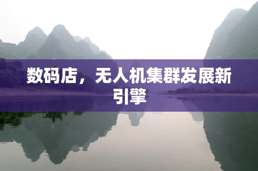数码店，无人机集群发展新引擎
