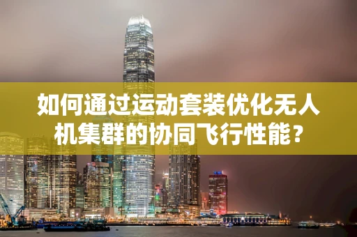 如何通过运动套装优化无人机集群的协同飞行性能？