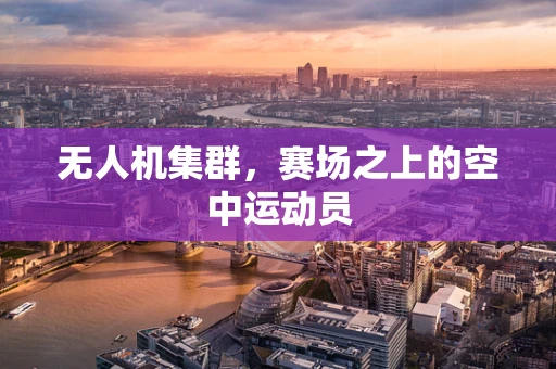 无人机集群，赛场之上的空中运动员
